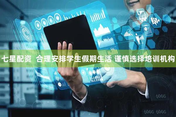 七星配资  合理安排学生假期生活 谨慎选择培训机构