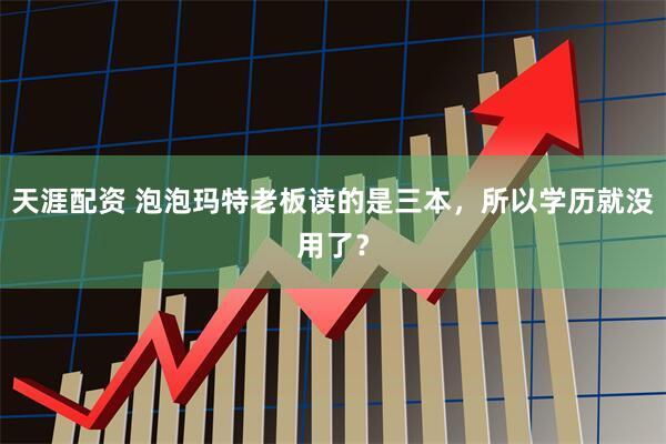 天涯配资 泡泡玛特老板读的是三本，所以学历就没用了？