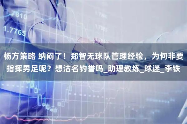 杨方策略 纳闷了！郑智无球队管理经验，为何非要指挥男足呢？想沽名钓誉吗_助理教练_球迷_李铁
