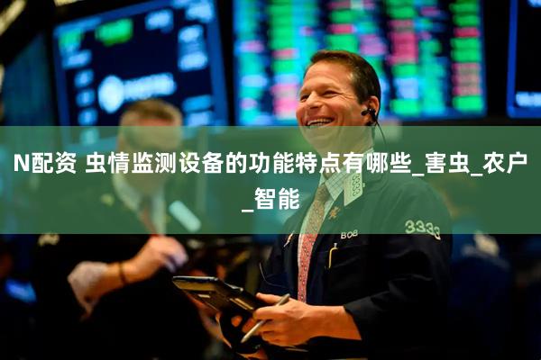 N配资 虫情监测设备的功能特点有哪些_害虫_农户_智能