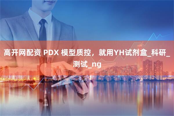 高开网配资 PDX 模型质控，就用YH试剂盒_科研_测试_ng