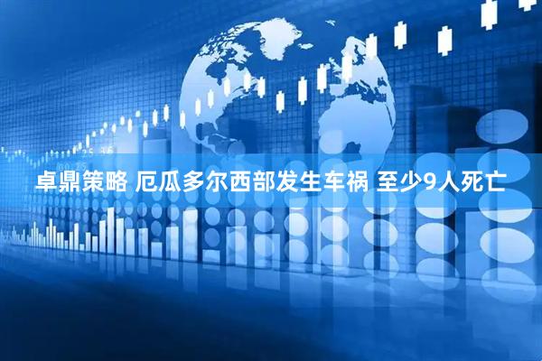 卓鼎策略 厄瓜多尔西部发生车祸 至少9人死亡