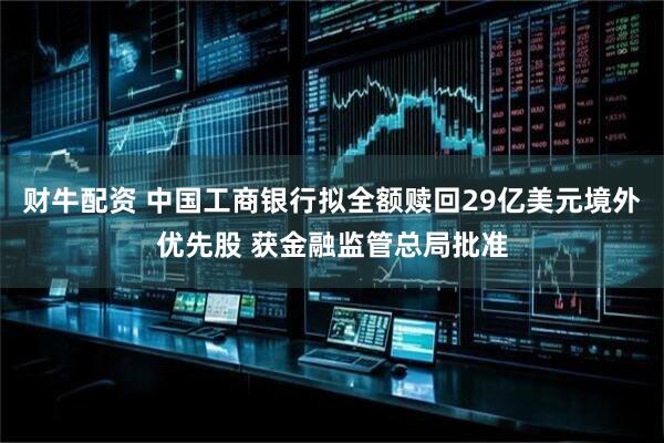 财牛配资 中国工商银行拟全额赎回29亿美元境外优先股 获金融监管总局批准