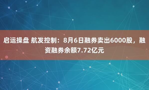 启运操盘 航发控制：8月6日融券卖出6000股，融资融券余额7.72亿元
