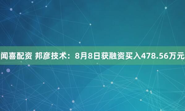 闻喜配资 邦彦技术：8月8日获融资买入478.56万元