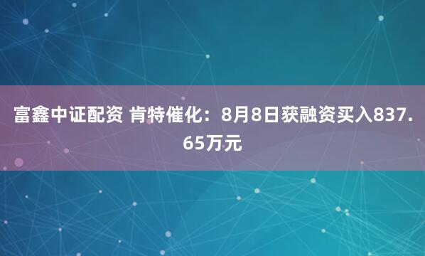 富鑫中证配资 肯特催化：8月8日获融资买入837.65万元