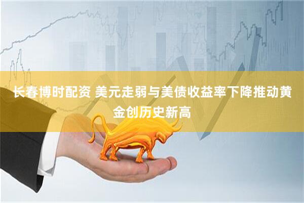 长春博时配资 美元走弱与美债收益率下降推动黄金创历史新高