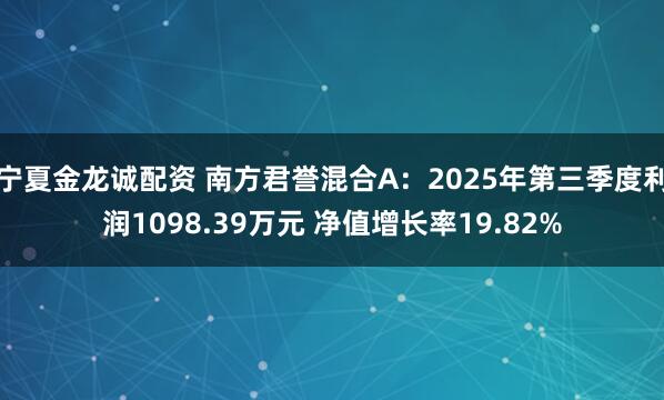 宁夏金龙诚配资 南方君誉混合A：2025年第三季度利润1098.39万元 净值增长率19.82%