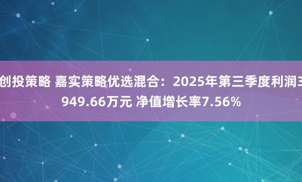 创投策略 嘉实策略优选混合：2025年第三季度利润3949.66万元 净值增长率7.56%