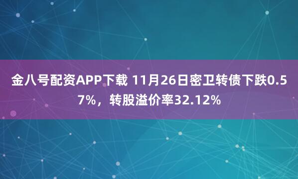 金八号配资APP下载 11月26日密卫转债下跌0.57%，转股溢价率32.12%