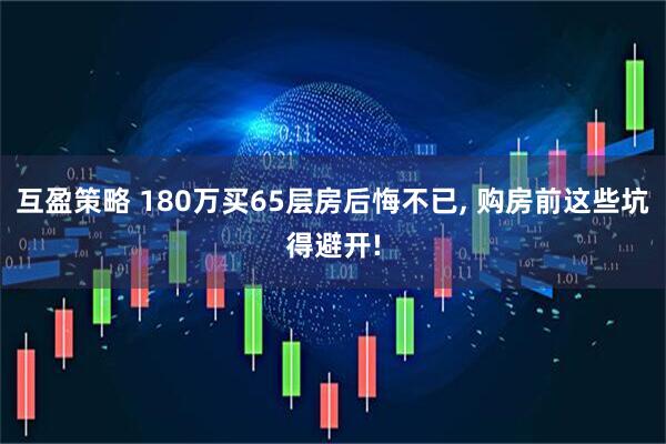 互盈策略 180万买65层房后悔不已, 购房前这些坑得避开!