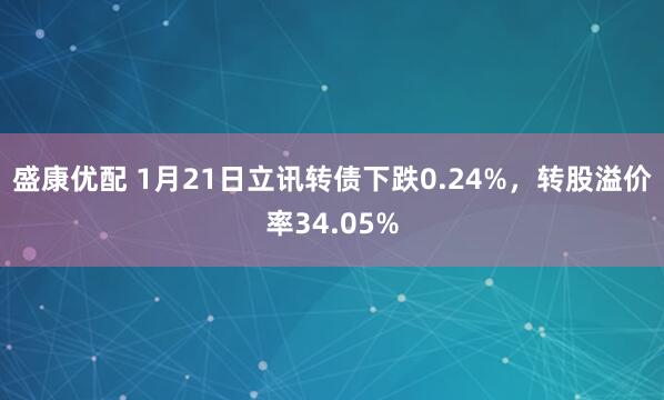 盛康优配 1月21日立讯转债下跌0.24%，转股溢价率34.05%